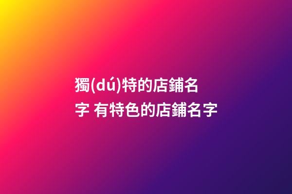 獨(dú)特的店鋪名字 有特色的店鋪名字-第1張-店鋪起名-玄機(jī)派